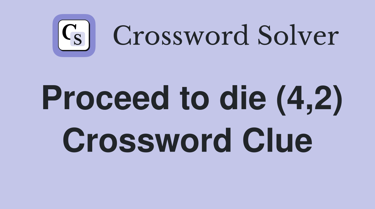 Proceed to die (4,2) Crossword Clue