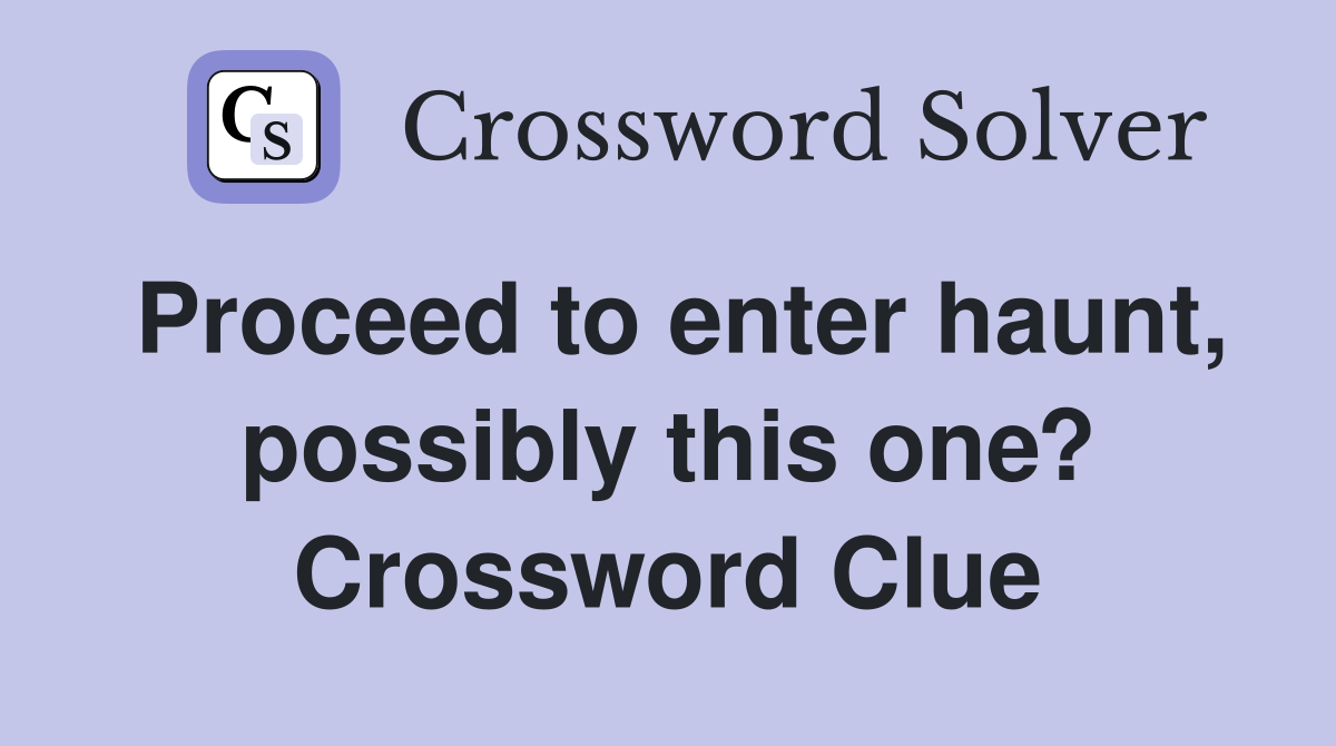 Proceed to enter haunt, possibly this one? Crossword Clue