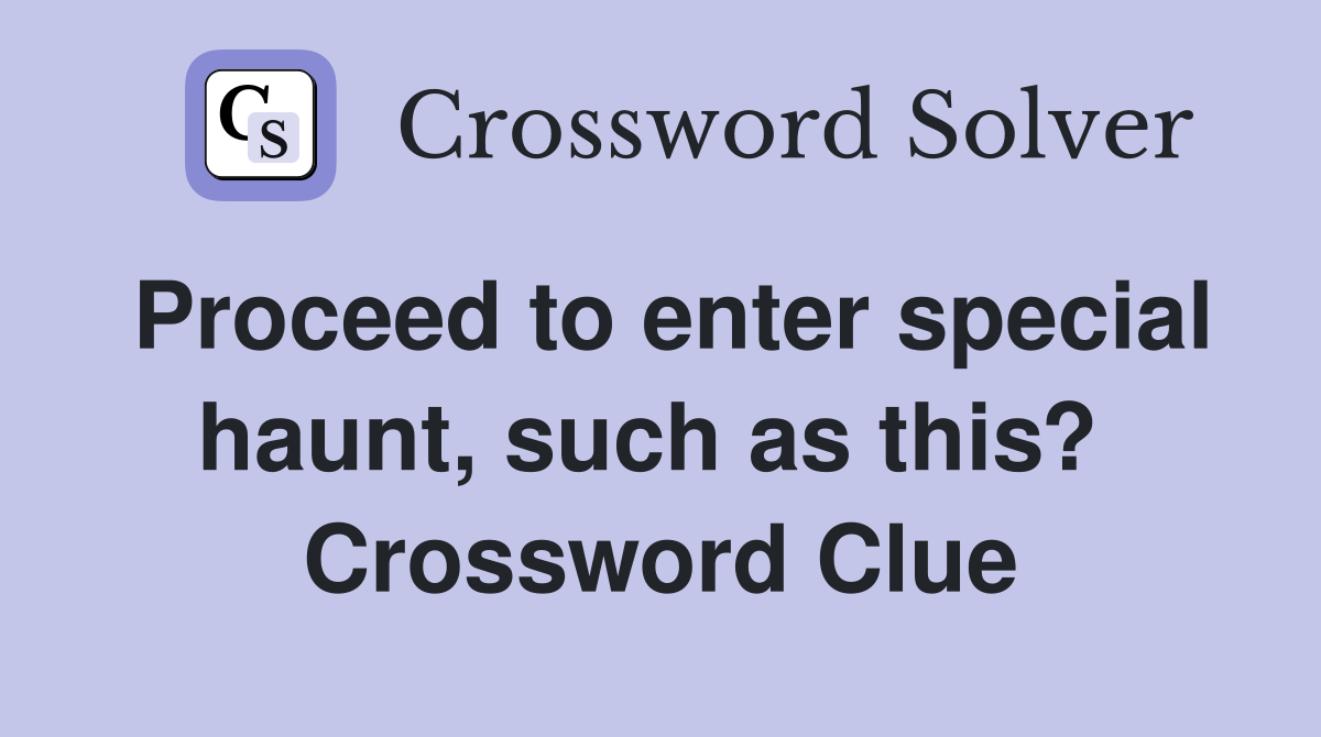 Proceed to enter special haunt, such as this?  Crossword Clue