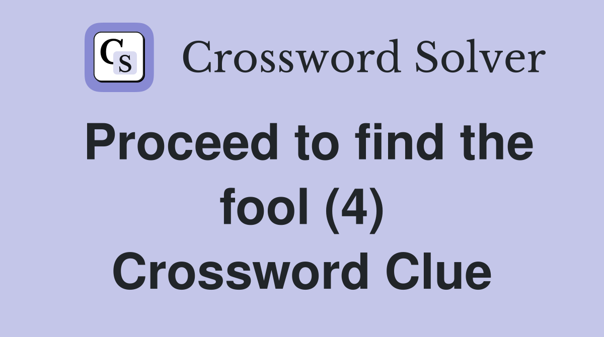 Proceed to find the fool (4) Crossword Clue Answers Crossword Solver