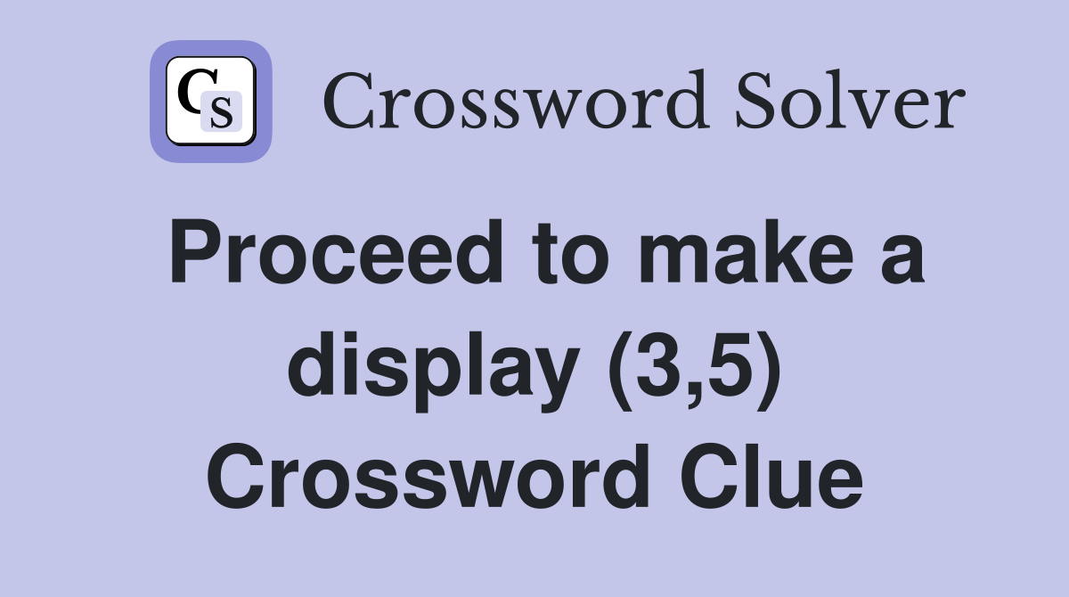Proceed to make a display (3,5) Crossword Clue