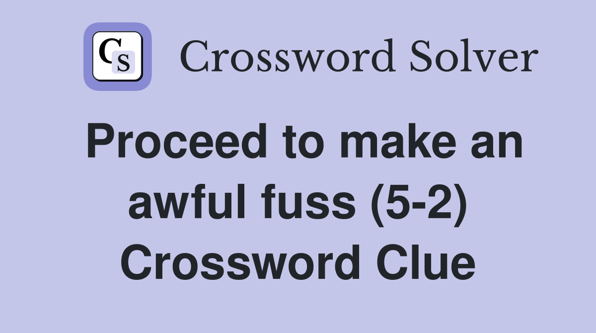 Proceed to make an awful fuss (5-2) Crossword Clue