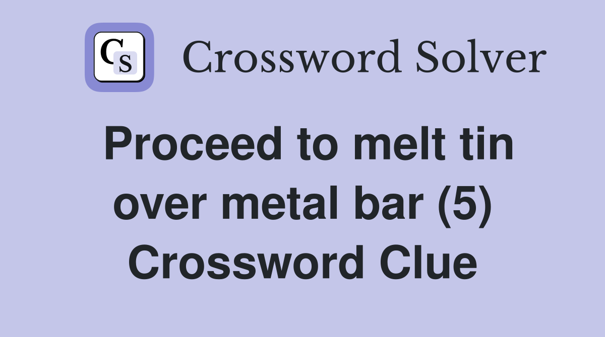 Proceed to melt tin over metal bar (5) Crossword Clue