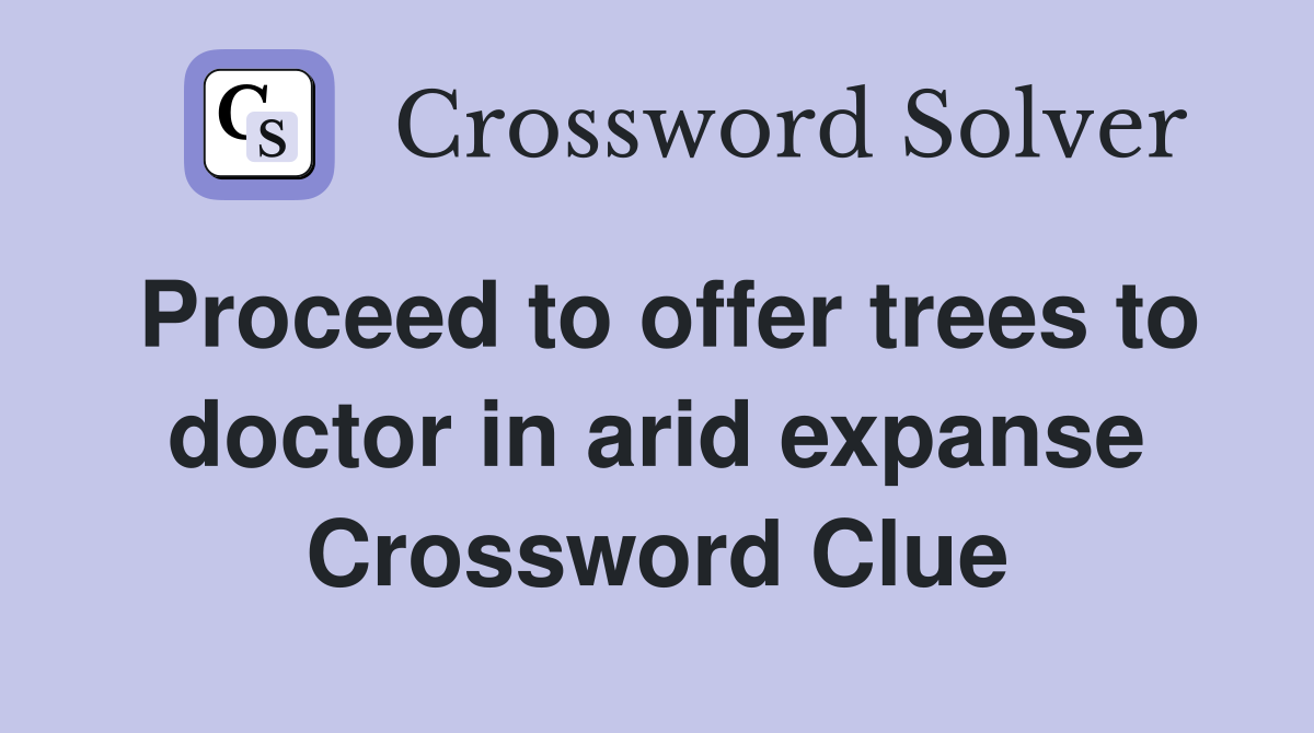Proceed to offer trees to doctor in arid expanse Crossword Clue