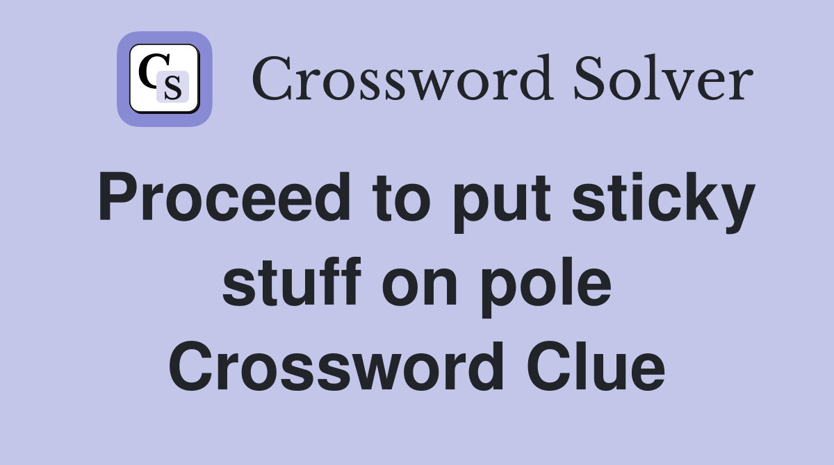 Proceed to put sticky stuff on pole Crossword Clue