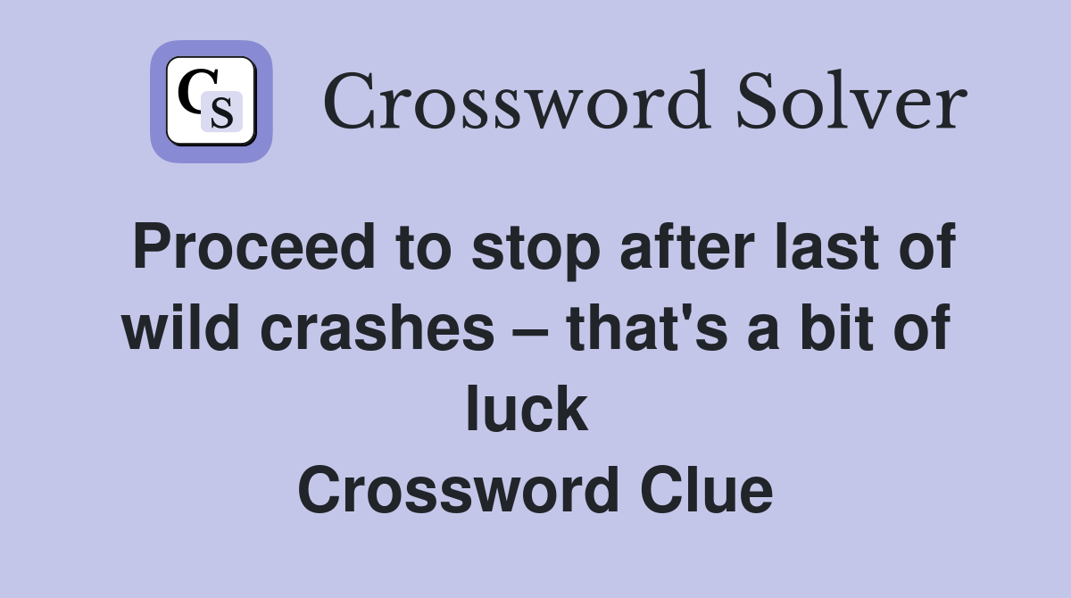 Proceed to stop after last of wild crashes – that's a bit of luck  Crossword Clue