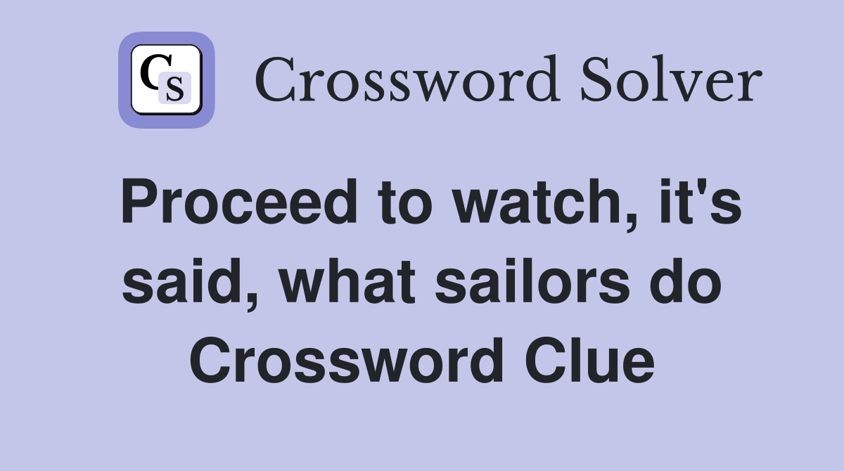 Proceed to watch, it's said, what sailors do Crossword Clue