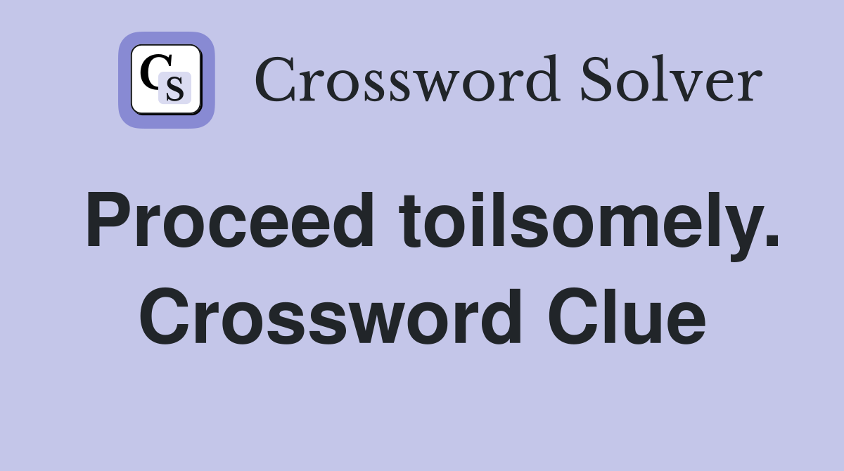 Proceed toilsomely. Crossword Clue