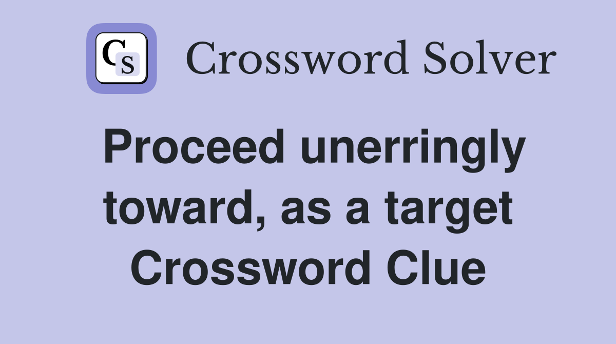 Proceed unerringly toward, as a target Crossword Clue