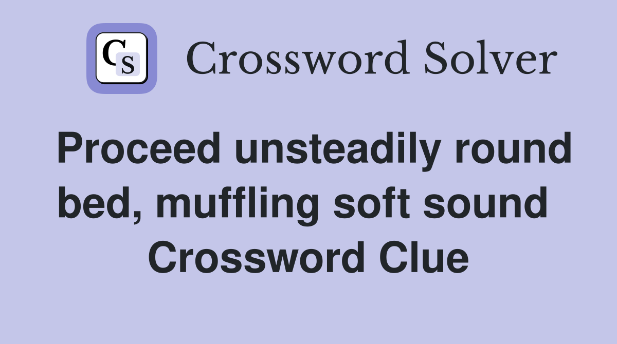 Proceed unsteadily round bed, muffling soft sound  Crossword Clue