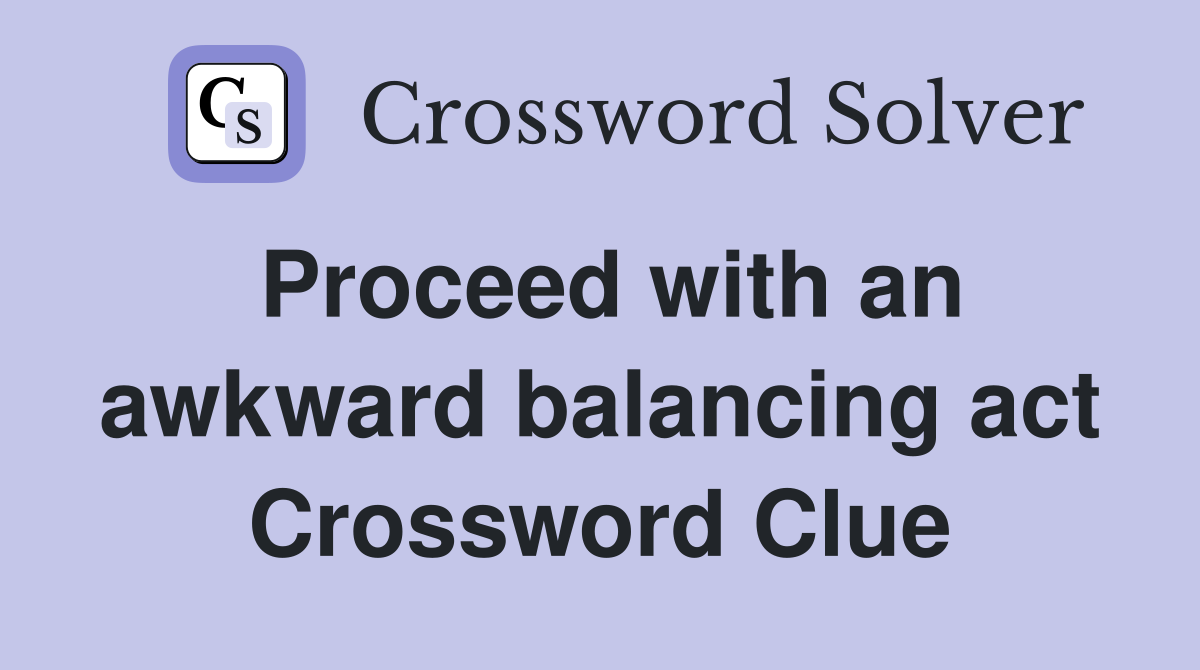 Proceed with an awkward balancing act Crossword Clue
