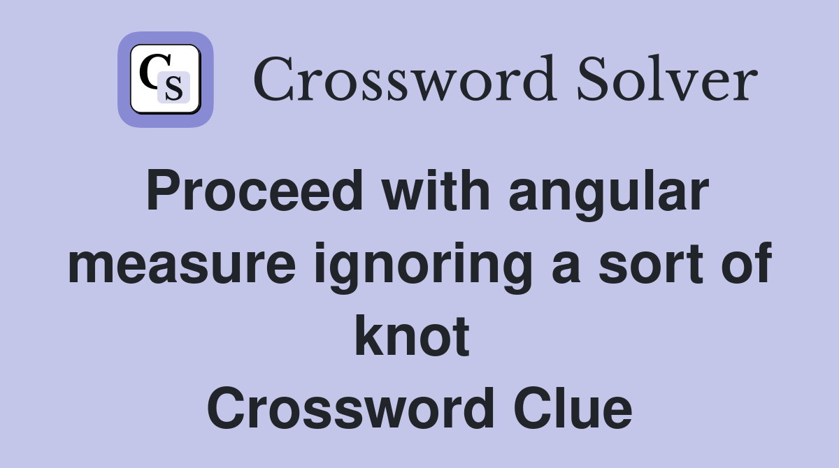 Proceed with angular measure ignoring a sort of knot  Crossword Clue