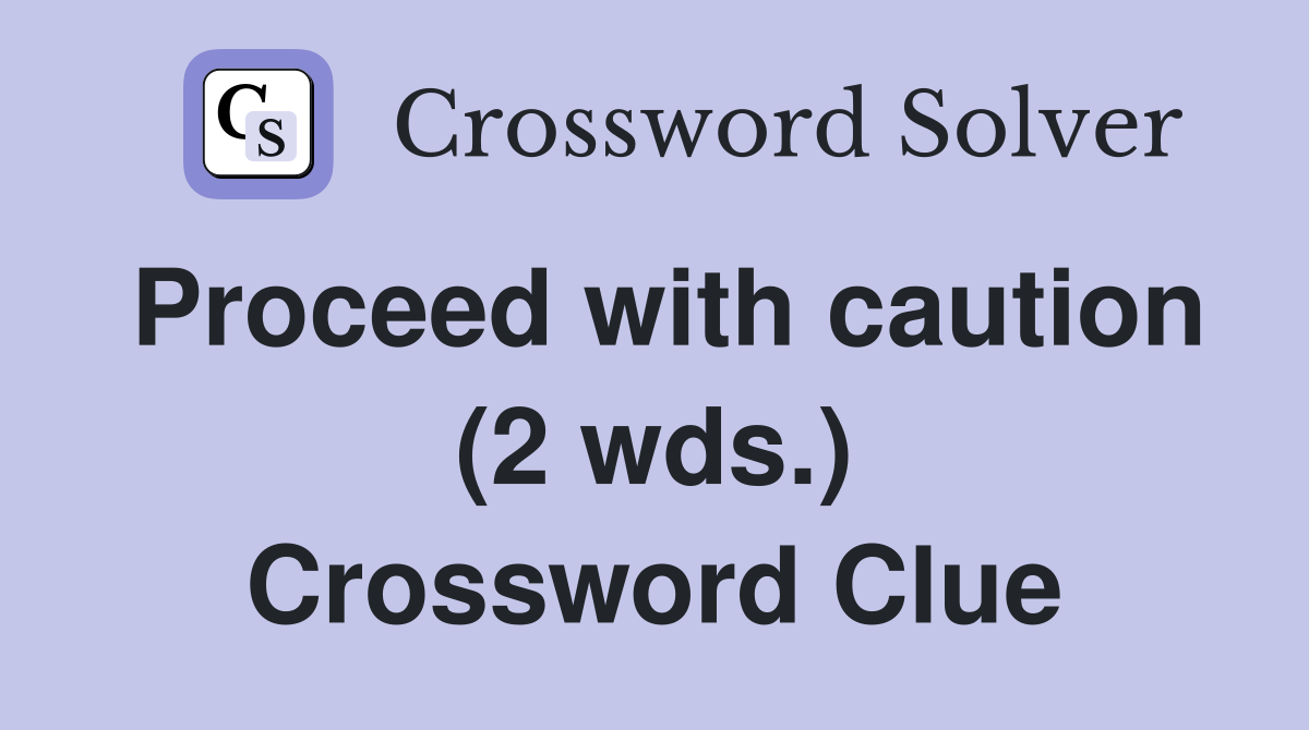 Proceed with caution (2 wds.) Crossword Clue