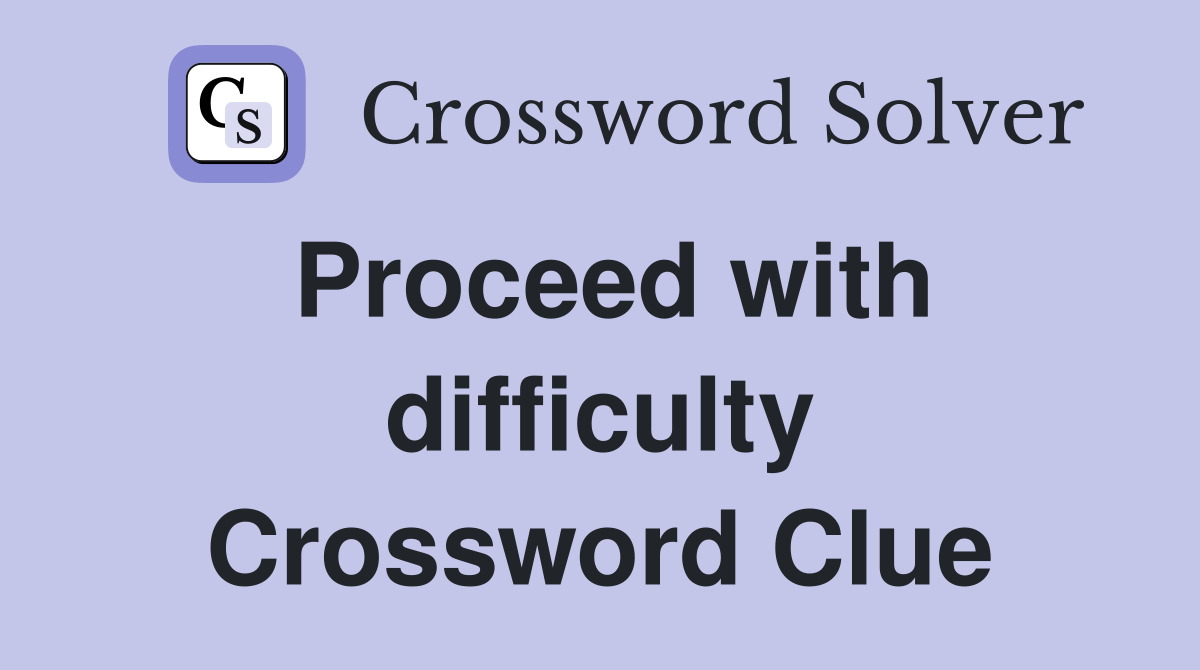 Proceed with difficulty Crossword Clue