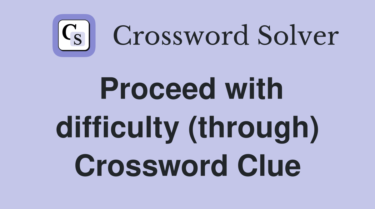Proceed with difficulty (through) Crossword Clue