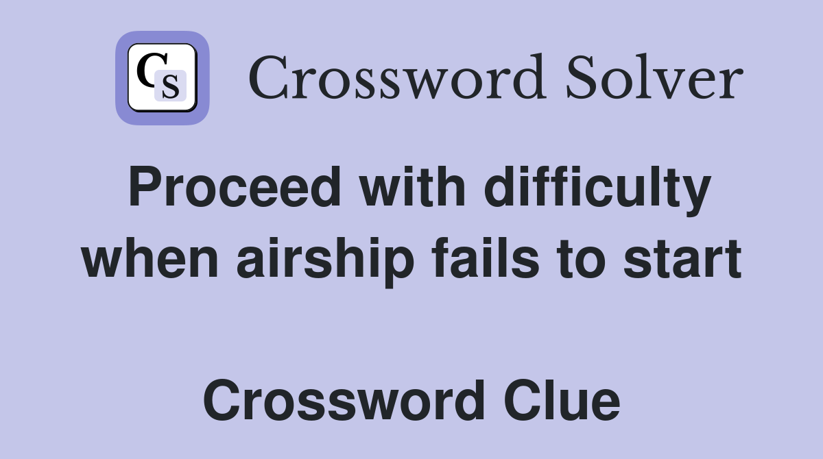 Proceed with difficulty when airship fails to start  Crossword Clue