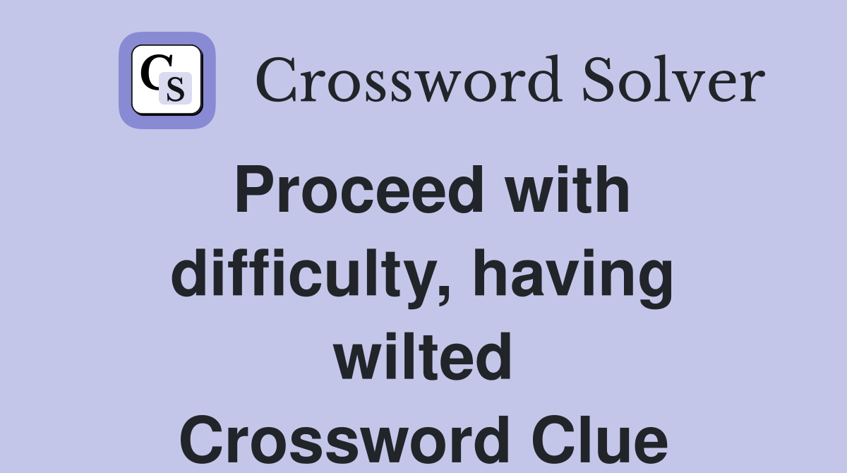 Proceed with difficulty, having wilted Crossword Clue