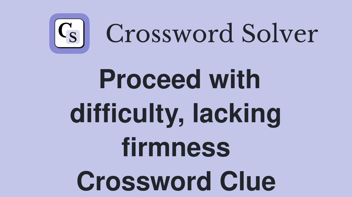 Proceed with difficulty, lacking firmness Crossword Clue