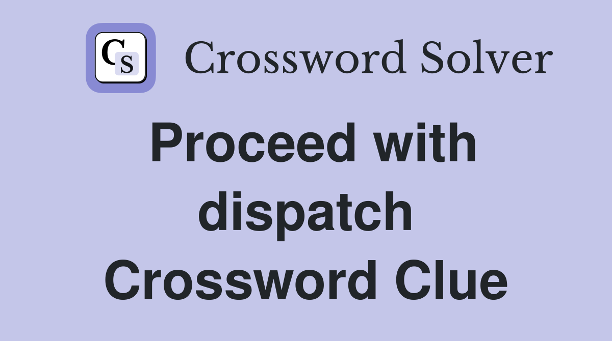 Proceed with dispatch Crossword Clue