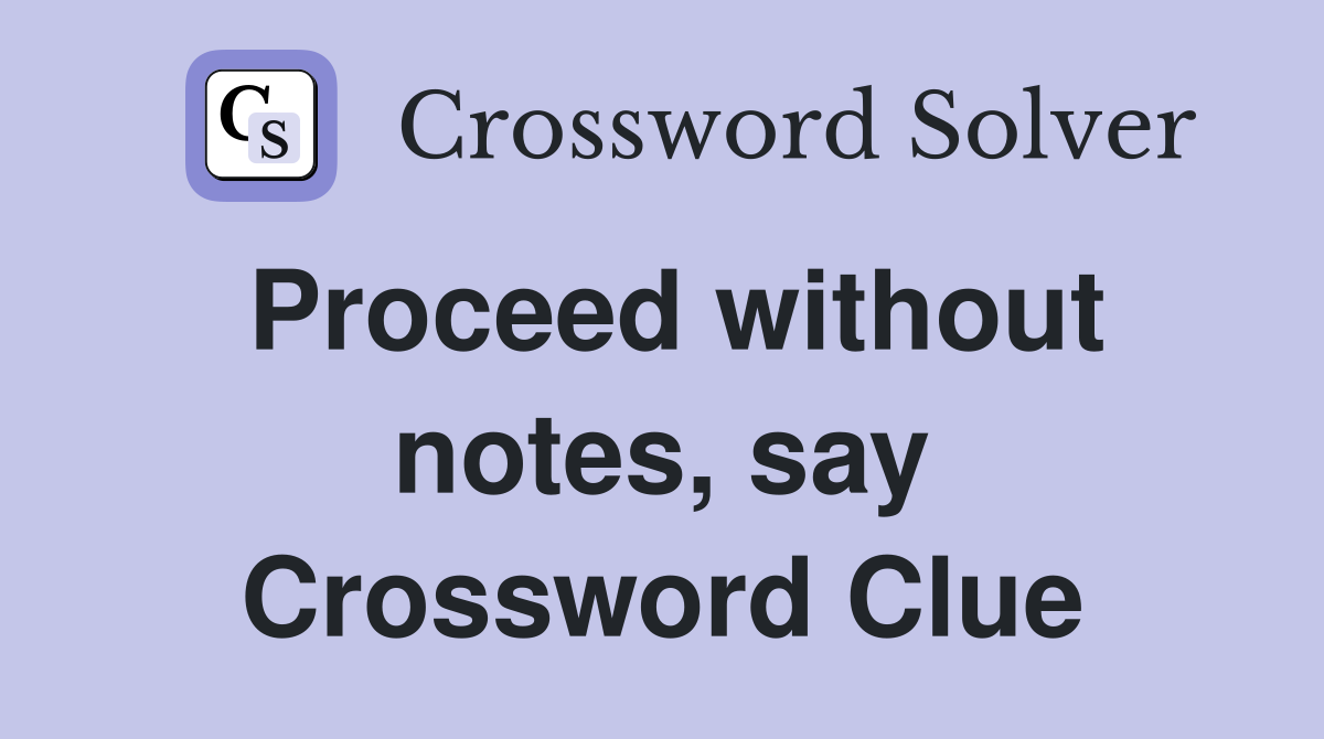 Proceed without notes, say Crossword Clue