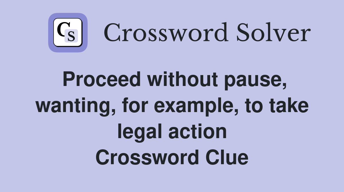 Proceed without pause, wanting, for example, to take legal action Crossword Clue