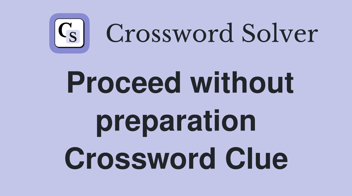 Proceed without preparation Crossword Clue