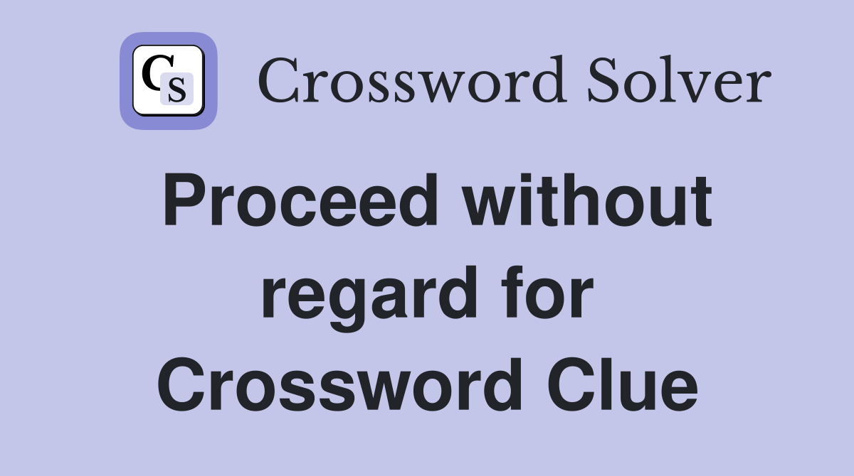 Proceed without regard for Crossword Clue