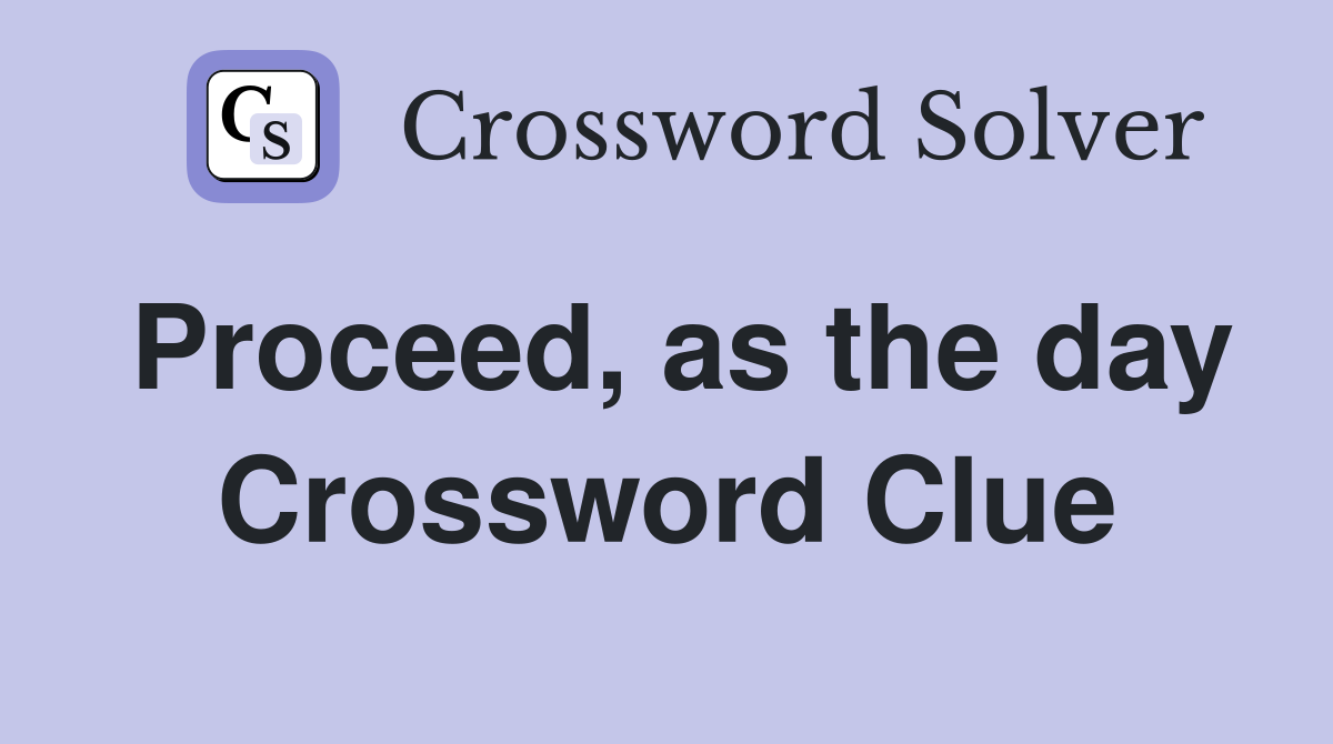 Proceed, as the day Crossword Clue