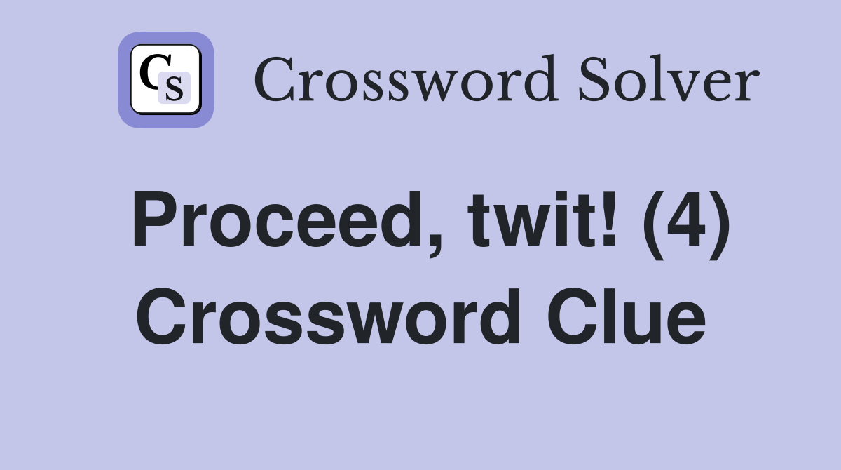 Proceed, twit! (4) Crossword Clue