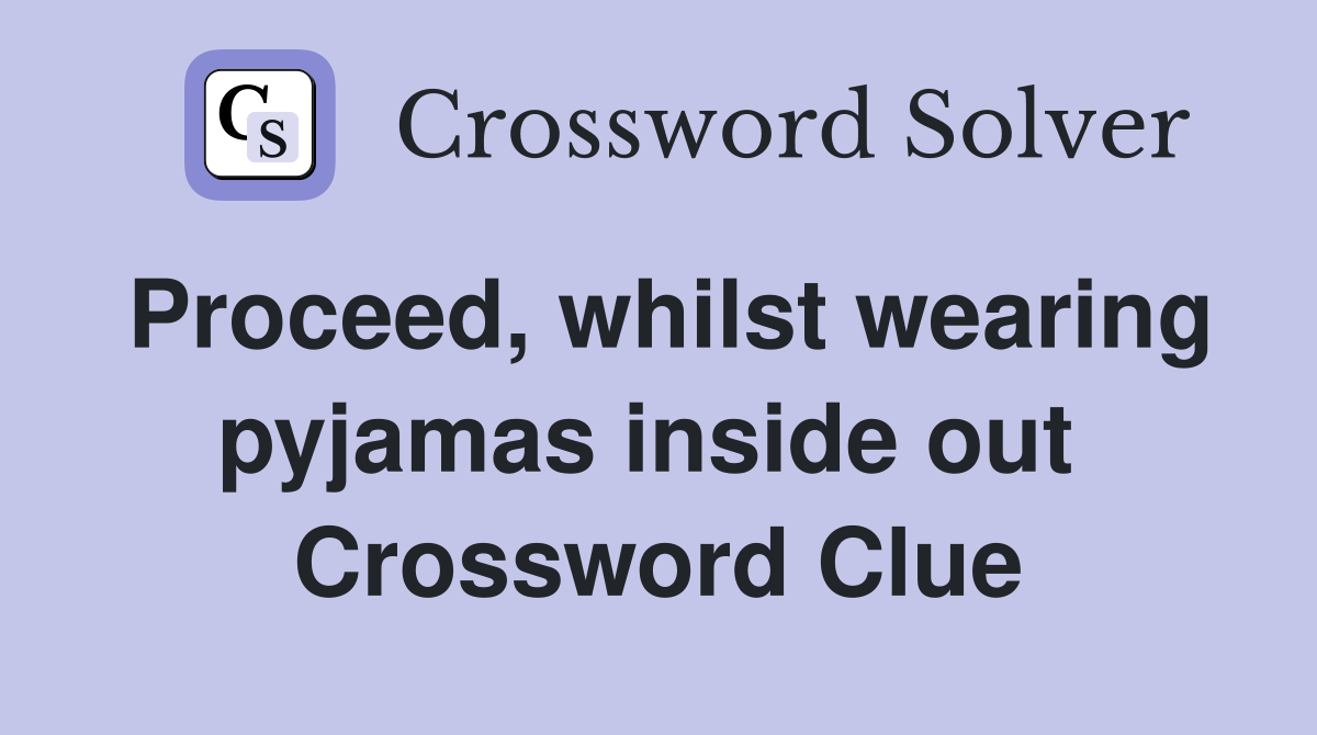 Proceed, whilst wearing pyjamas inside out  Crossword Clue