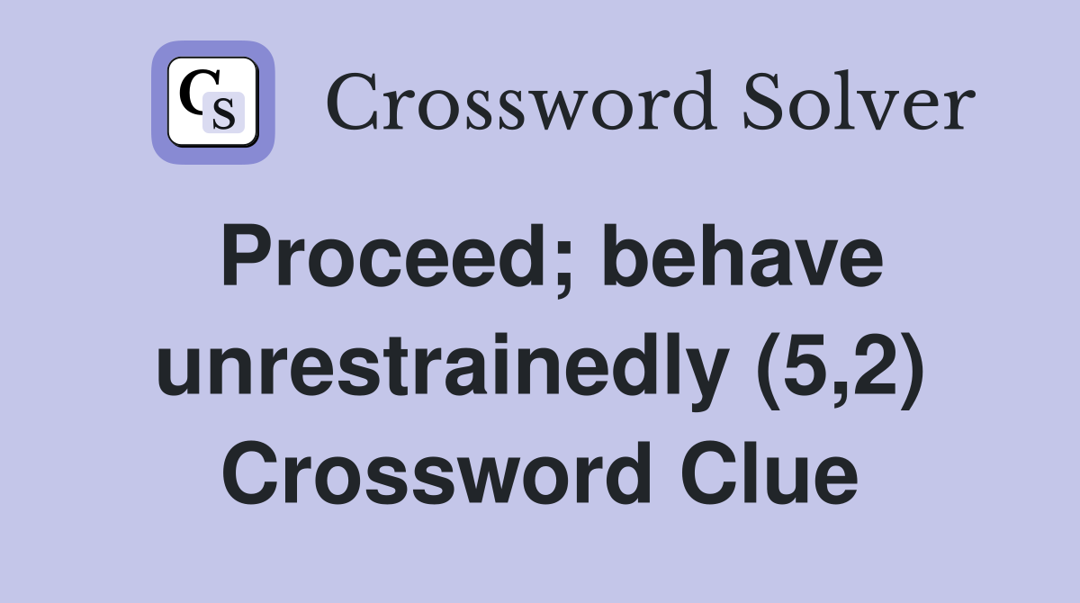Proceed; behave unrestrainedly (5,2) Crossword Clue