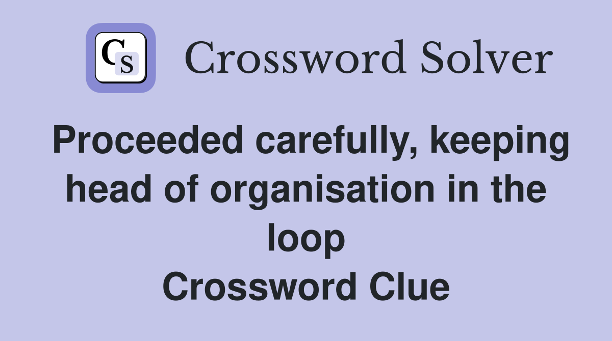 Proceeded carefully, keeping head of organisation in the loop Crossword Clue