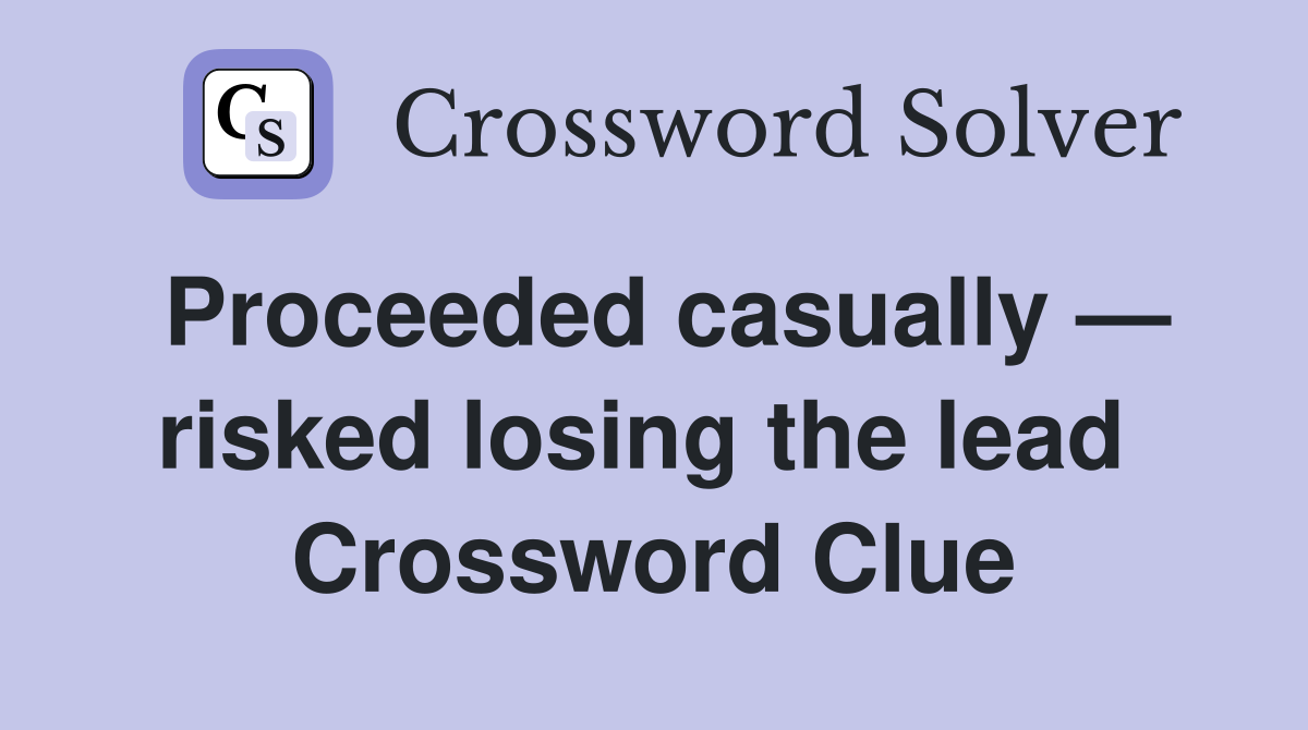 Proceeded casually — risked losing the lead  Crossword Clue