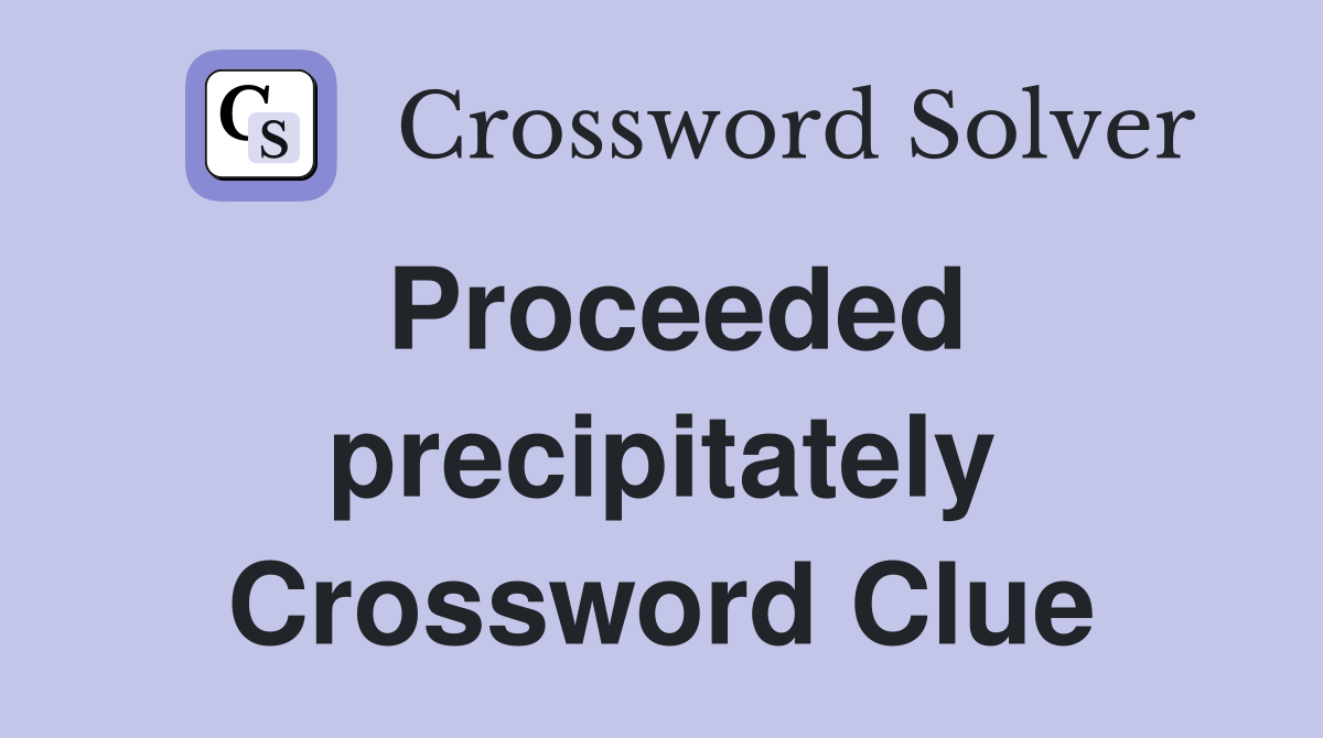 Proceeded precipitately Crossword Clue
