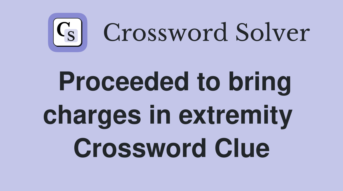 Proceeded to bring charges in extremity  Crossword Clue