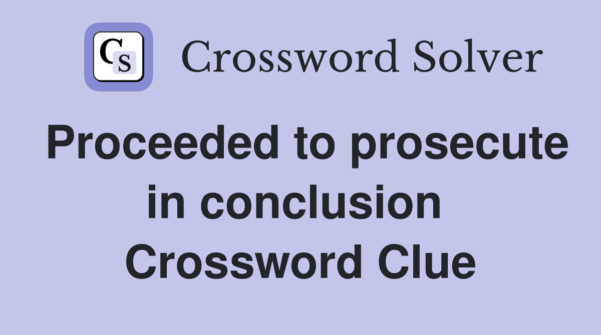 Proceeded to prosecute in conclusion  Crossword Clue