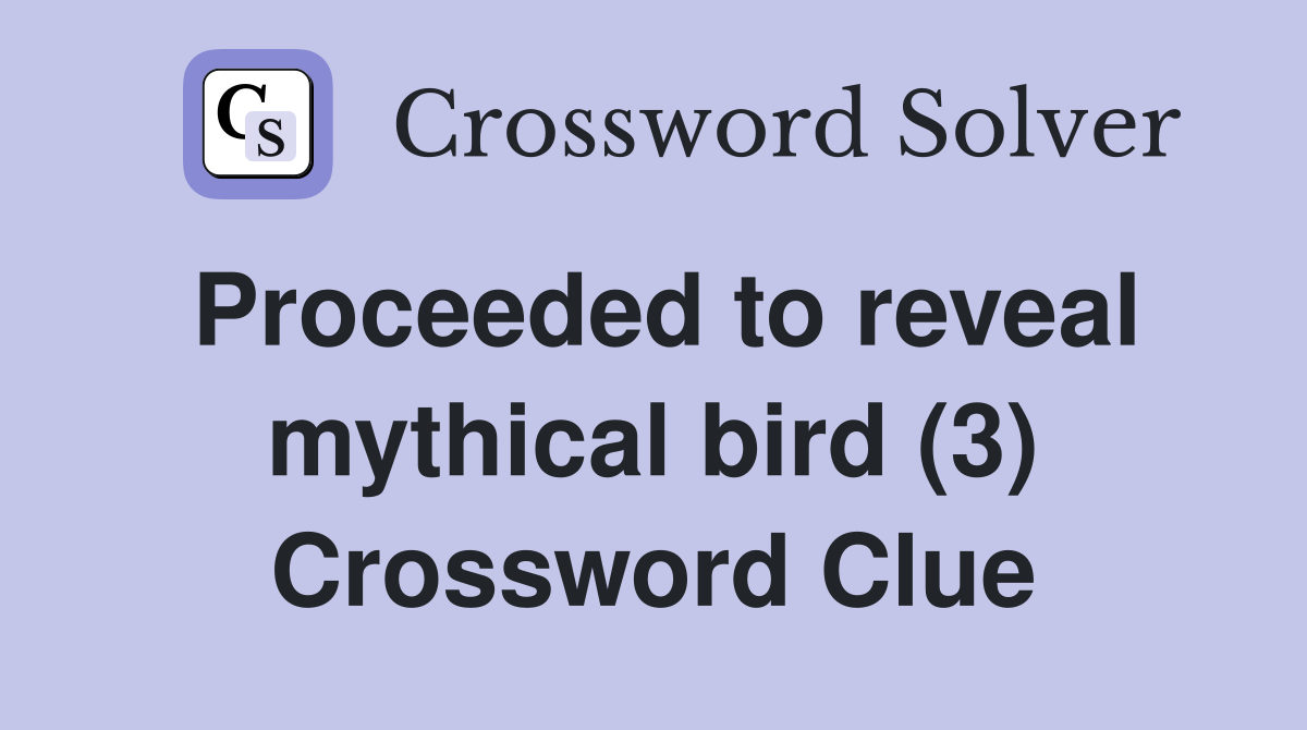 Proceeded to reveal mythical bird (3) Crossword Clue