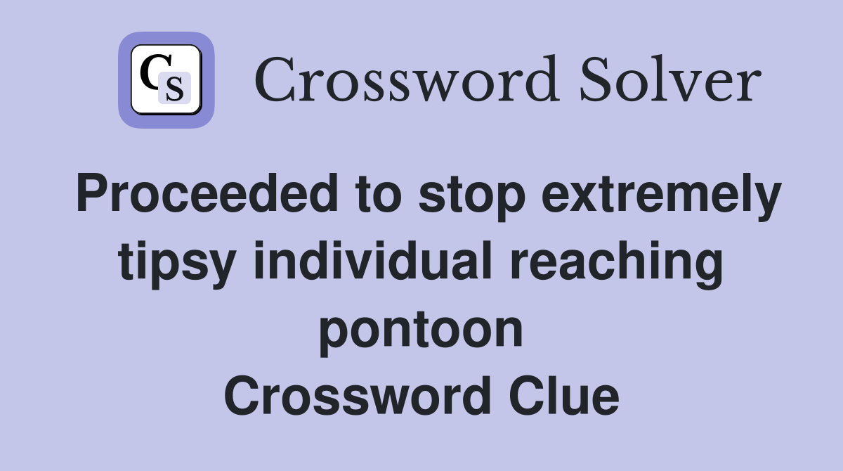 Proceeded to stop extremely tipsy individual reaching pontoon Crossword Clue