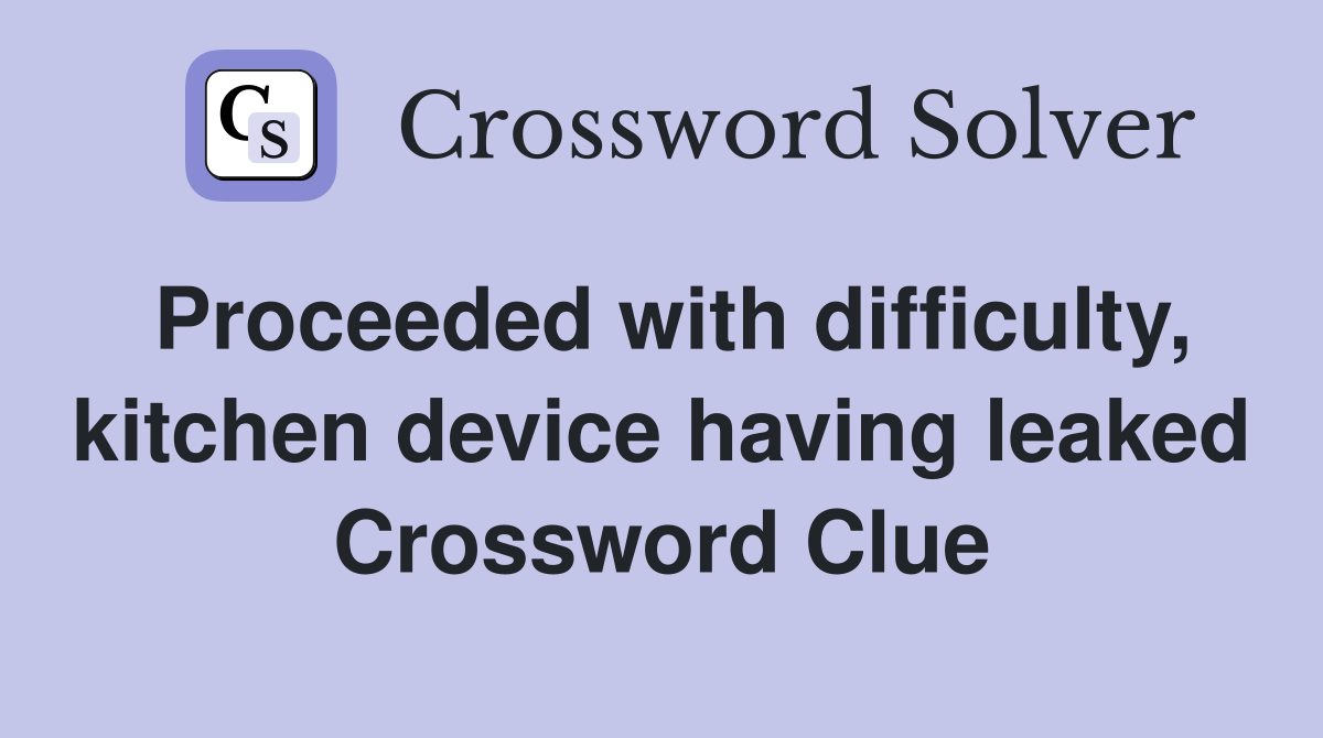 Proceeded with difficulty, kitchen device having leaked Crossword Clue