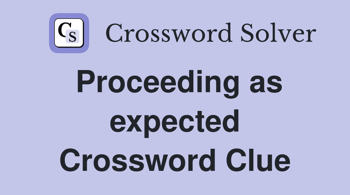 Proceeding as expected Crossword Clue