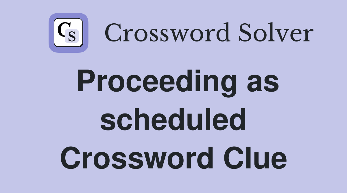 Proceeding as scheduled Crossword Clue