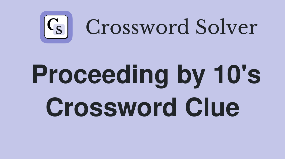Proceeding by 10's Crossword Clue
