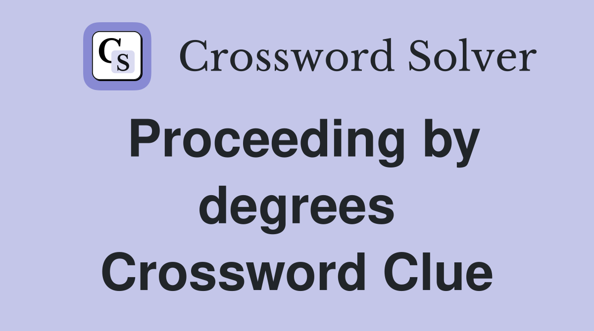 Proceeding by degrees Crossword Clue