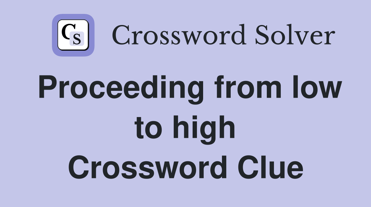 Proceeding from low to high Crossword Clue