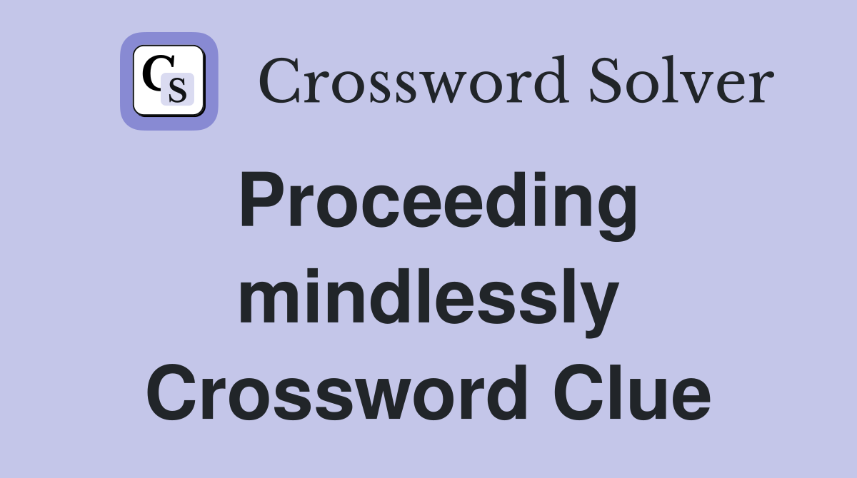 Proceeding mindlessly Crossword Clue