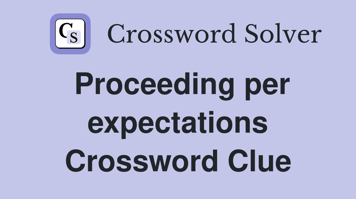Proceeding per expectations Crossword Clue