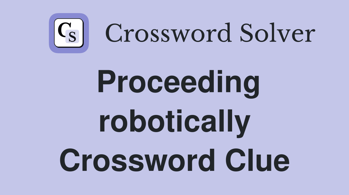 Proceeding robotically Crossword Clue