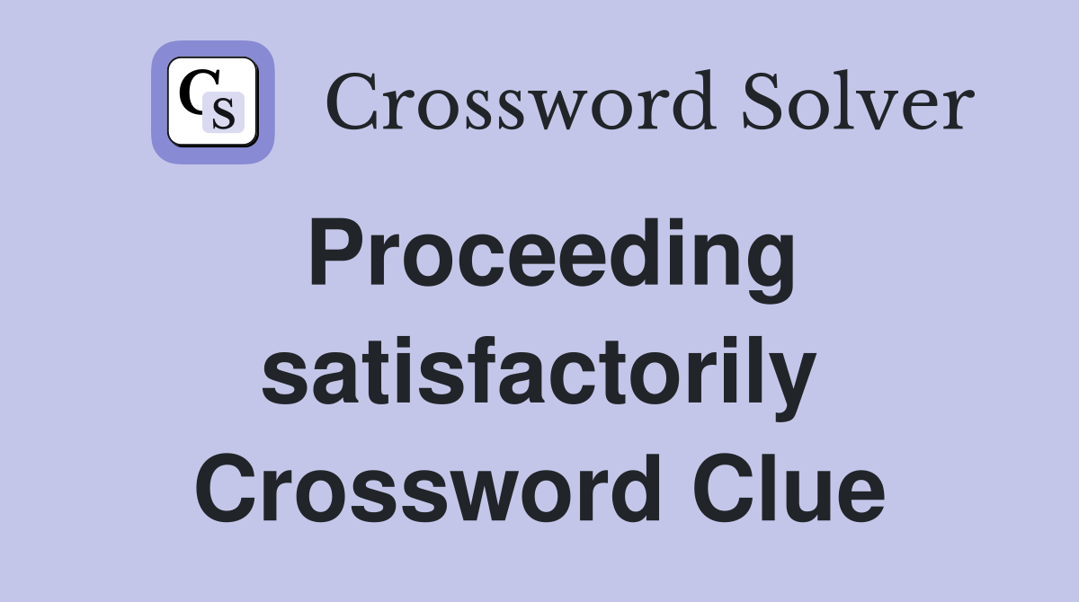 Proceeding satisfactorily Crossword Clue
