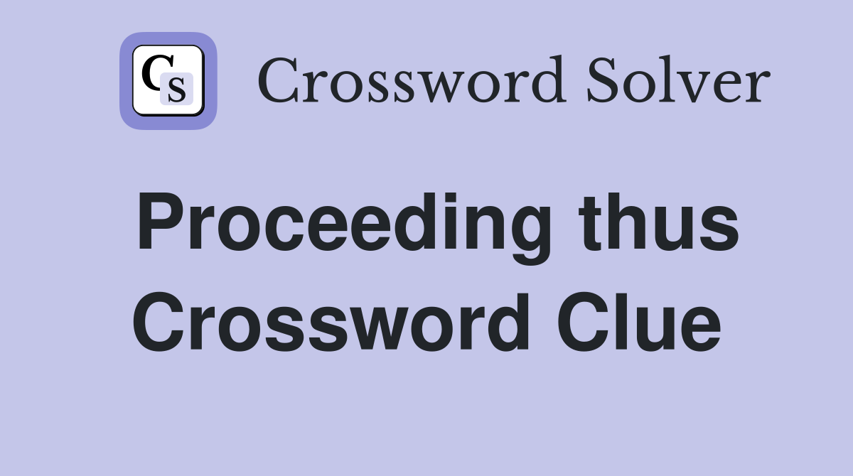 Proceeding thus Crossword Clue