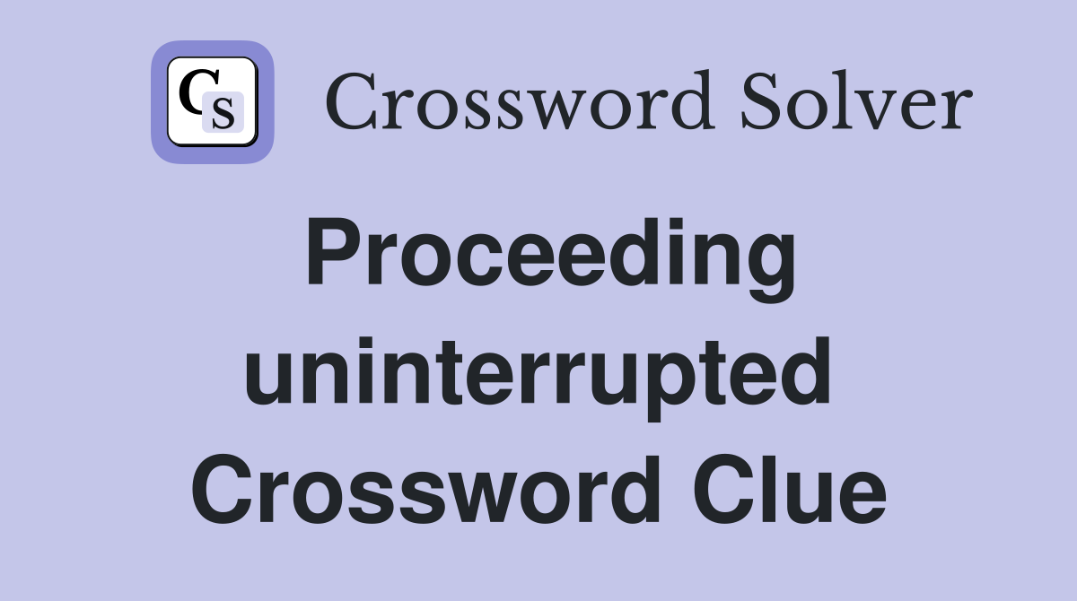 Proceeding uninterrupted Crossword Clue